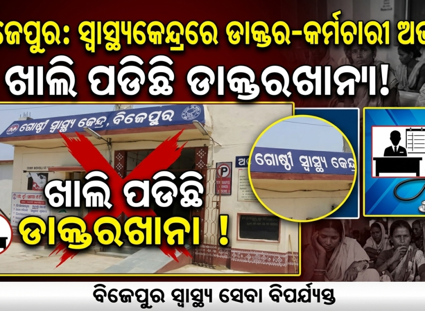 ବିକାଶଠାରୁ ବହୁ ଦୂରରେ ବିଜେପୁର; ସ୍ୱାସ୍ଥ୍ୟକେନ୍ଦ୍ରରେ ଡାକ୍ତର-କର୍ମଚାରୀ ଅଭାବ