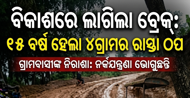 ବିକାଶରେ ଲାଗିଲା ବ୍ରେକ୍: ୧୫ ବର୍ଷ ହେଲା୪ଗ୍ରାମର ରାସ୍ତା ଉନ୍ନତୀକରଣ କାର୍ଯ୍ୟ ଠପ