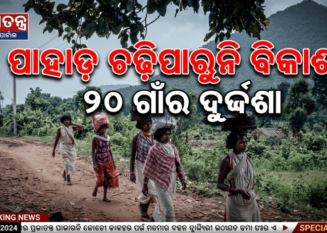 ପାହାଡ଼ ଉପରେ ୨୦ ଗାଁ, ବିକାଶରୁ ବଞ୍ଚିତ ହଜାର ହଜାର ଲୋକ