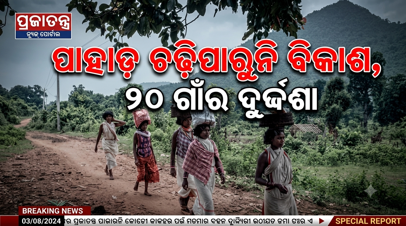 ପାହାଡ଼ ଉପରେ ୨୦ ଗାଁ, ବିକାଶରୁ ବଞ୍ଚିତ ହଜାର ହଜାର ଲୋକ
