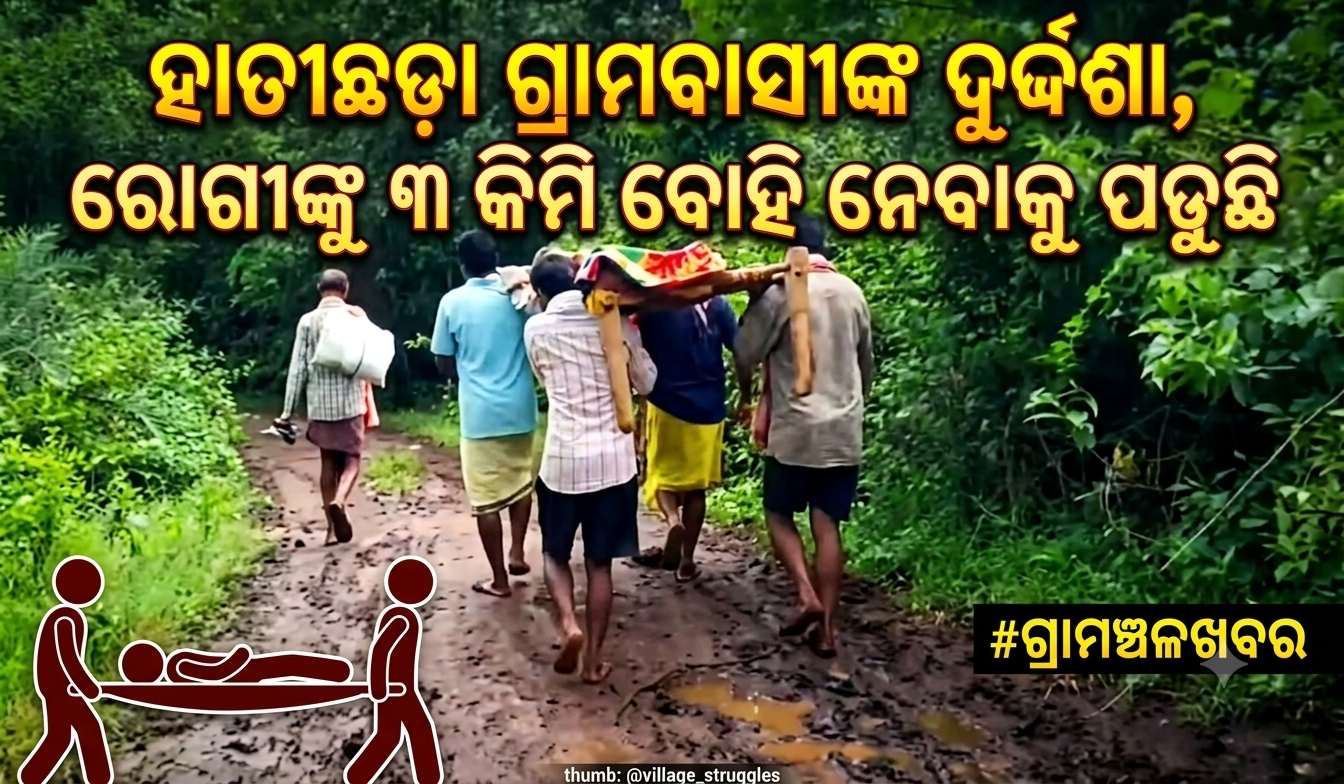 ରାସ୍ତା ନଥିବାରୁ ହାତୀଛଡ଼ା ଗ୍ରାମବାସୀଙ୍କ ଦୁର୍ଦ୍ଦଶା, ରୋଗୀଙ୍କୁ ୩ କିମି ବୋହି ନେବାକୁ ପଡ଼ୁଛି