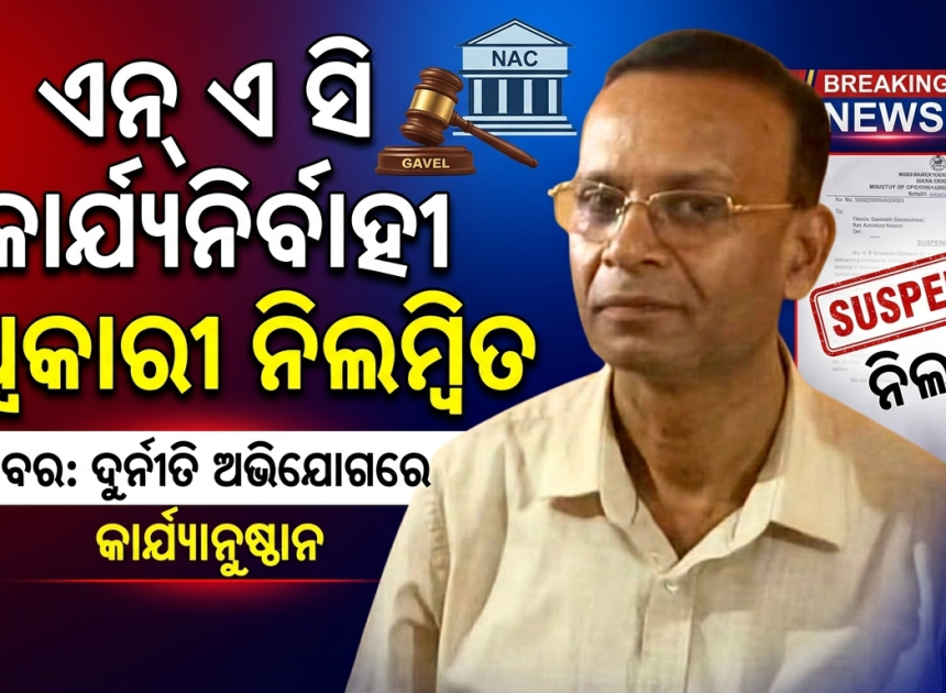 ଓଟିପି ବ୍ୟବହାର ଅଭିଯୋଗରେ ଧାମନଗର NAC କାର୍ଯ୍ୟନିର୍ବାହୀ ଅଧିକାରୀ ଶ୍ରୀ ନାୟକ ନିଲମ୍ବିତ